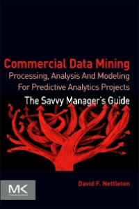 Commercial Data Mining: Processing, Analysis And Modeling For Predictive Analytics Projects; The Savvy Manager's Guide