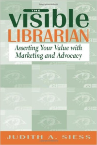 The Visible Librarian: Asserting Your Value with Marketing and Advocacy