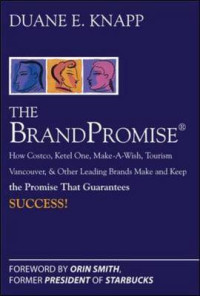 The Brandpromise: How Costco, Ketel One, Make-A-Wish, Tourism Vancouver, and Other Leading Brands Make and Keep the Promise That Guarantees Success!