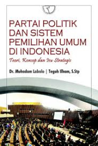 Partai Politik dan Sistem Pemilihan Umum di Indonesia: Teori, Konsep dan Isu Strategis