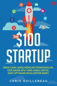 THe $100 Startup : Ubah cara Anda Mencari Penghasilan, Kerjakan Apa yang Anda Cintai, Dan Ciptakan Masa Depan Baru.