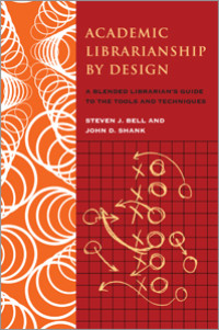 Academic Librarianship by Design : A Blended Librarian's Guide to the Tools and Techniques