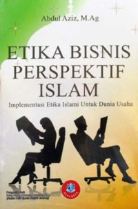 ETIKA BISNIS PERSPEKTIF ISLAM : Implementasi Etika Islami untuk Dunia Usaha
